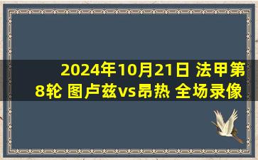 2024年10月21日 法甲第8轮 图卢兹vs昂热 全场录像